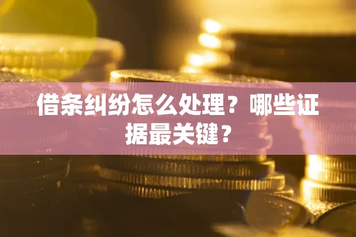 北京借条纠纷怎么处理？哪些证据最关键？