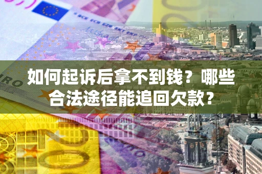 北京如何起诉后拿不到钱？哪些合法途径能追回欠款？