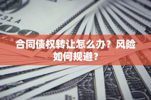 北京合同债权转让怎么办？风险如何规避？