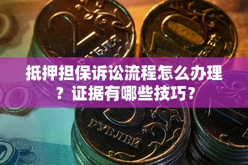 北京抵押担保诉讼流程怎么办理？证据有哪些技巧？