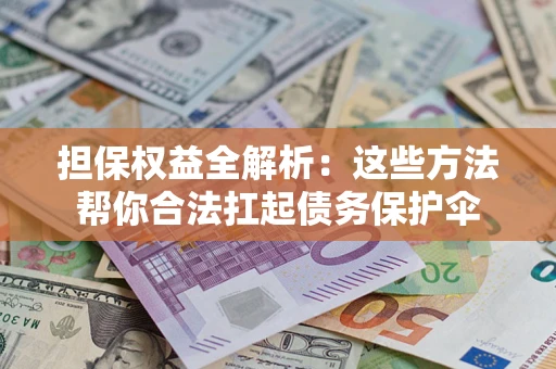 北京担保权益全解析：这些方法帮你合法扛起债务保护伞