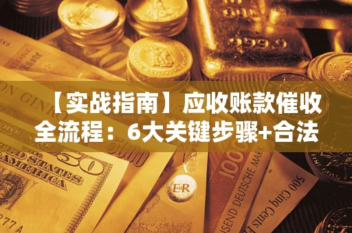 北京【实战指南】应收账款催收全流程：6大关键步骤+合法回款技巧