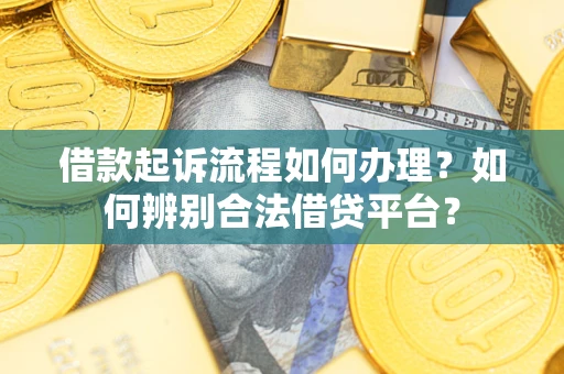 北京借款起诉流程如何办理？如何辨别合法借贷平台？