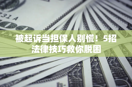 北京被起诉当担保人别慌！5招法律技巧救你脱困