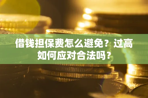 北京借钱担保费怎么避免？过高如何应对合法吗？