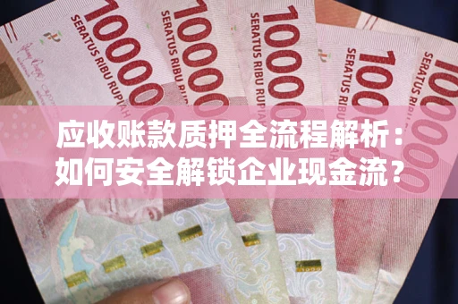 北京应收账款质押全流程解析：如何安全解锁企业现金流？