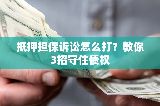 北京抵押担保诉讼怎么打？教你3招守住债权