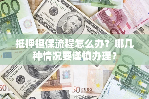 北京抵押担保流程怎么办？哪几种情况要谨慎办理？