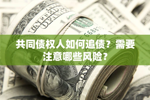 北京共同债权人如何追债？需要注意哪些风险？