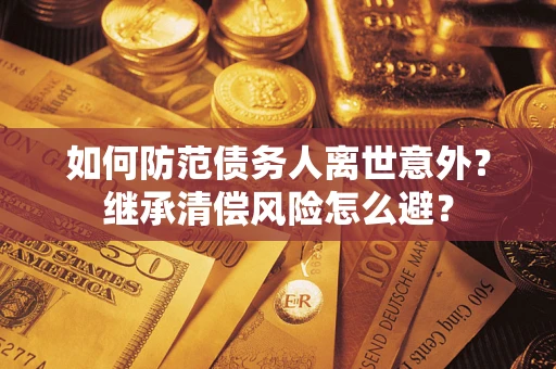 北京如何防范债务人离世意外？继承清偿风险怎么避？
