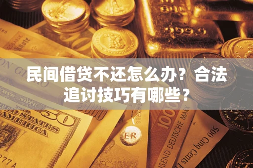 北京民间借贷不还怎么办？合法追讨技巧有哪些？