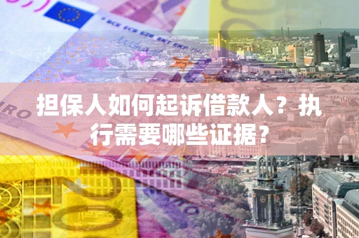 北京担保人如何起诉借款人？执行需要哪些证据？