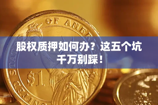 北京股权质押如何办？这五个坑千万别踩！