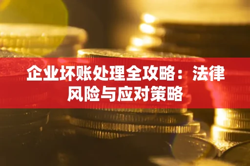 北京企业坏账处理全攻略：法律风险与应对策略