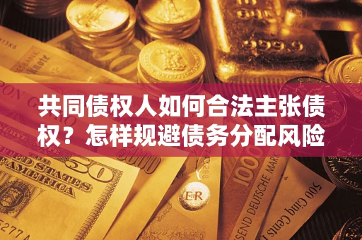 北京共同债权人如何合法主张债权？怎样规避债务分配风险？