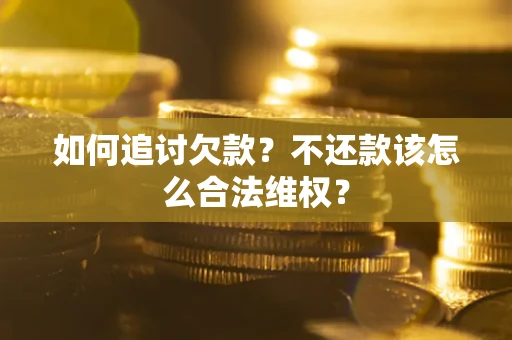 北京如何追讨欠款？不还款该怎么合法维权？