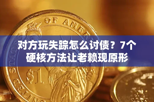 北京对方玩失踪怎么讨债？7个硬核方法让老赖现原形