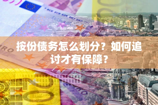北京按份债务怎么划分？如何追讨才有保障？