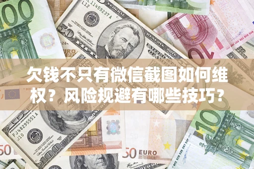 北京欠钱不只有微信截图如何维权？风险规避有哪些技巧？