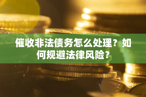 北京催收非法债务怎么处理？如何规避法律风险？