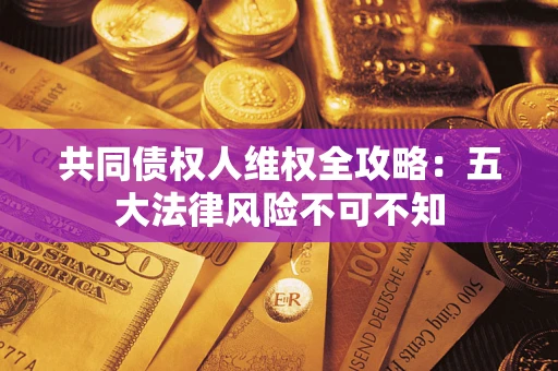 北京共同债权人维权全攻略：五大法律风险不可不知