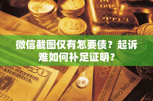 北京微信截图仅有怎要债？起诉难如何补足证明？