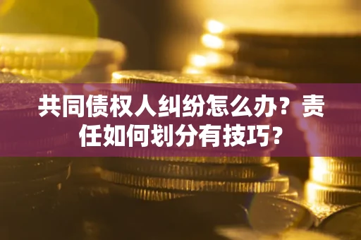 北京共同债权人纠纷怎么办？责任如何划分有技巧？