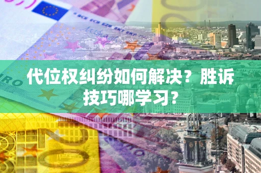 北京代位权纠纷如何解决？胜诉技巧哪学习？