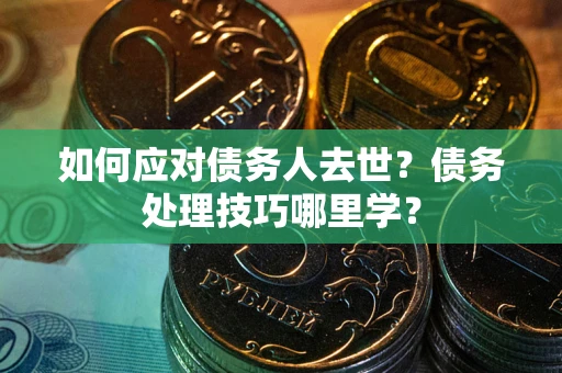 北京如何应对债务人去世？债务处理技巧哪里学？