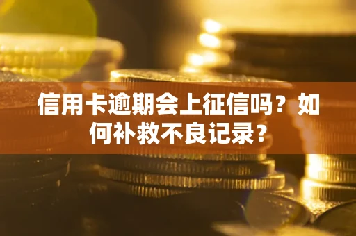 北京信用卡逾期会上征信吗？如何补救不良记录？