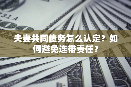 北京夫妻共同债务怎么认定？如何避免连带责任？