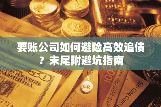 北京要账公司如何避险高效追债？末尾附避坑指南