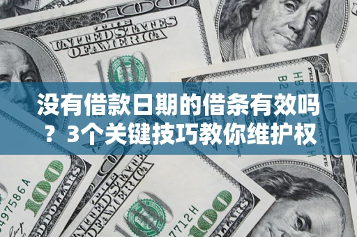 北京没有借款日期的借条有效吗？3个关键技巧教你维护权益