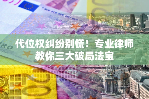 北京代位权纠纷别慌！专业律师教你三大破局法宝