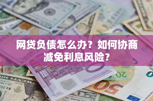 北京网贷负债怎么办？如何协商减免利息风险？