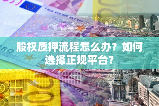 北京股权质押流程怎么办？如何选择正规平台？