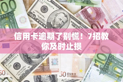 北京信用卡逾期了别慌！7招教你及时止损