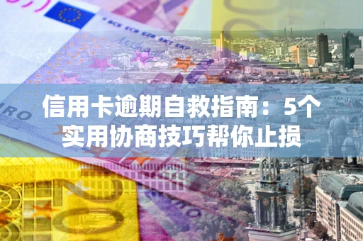 北京信用卡逾期自救指南：5个实用协商技巧帮你止损