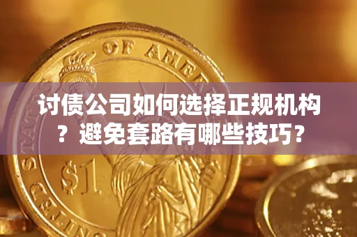 北京讨债公司如何选择正规机构？避免套路有哪些技巧？