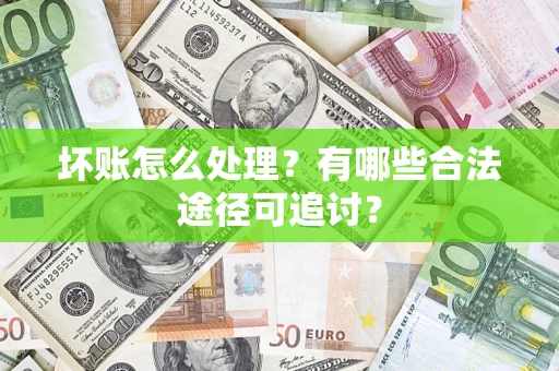 北京坏账怎么处理？有哪些合法途径可追讨？