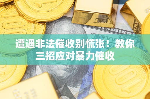 北京遭遇非法催收别慌张！教你三招应对暴力催收