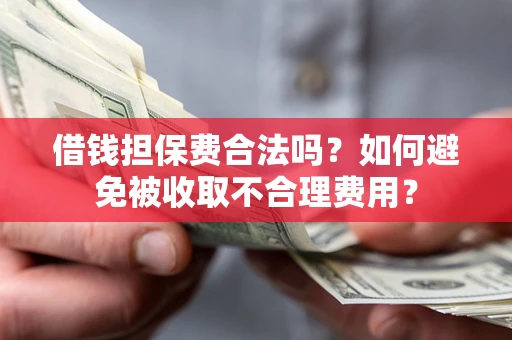 北京借钱担保费合法吗？如何避免被收取不合理费用？