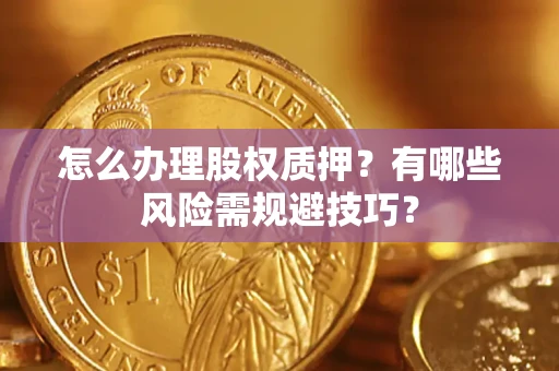 北京怎么办理股权质押？有哪些风险需规避技巧？