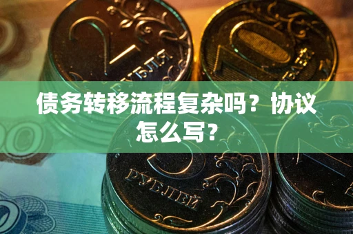 北京债务转移流程复杂吗？协议怎么写？
