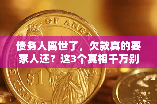 北京债务人离世了，欠款真的要家人还？这3个真相千万别弄错
