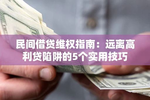 北京民间借贷维权指南：远离高利贷陷阱的5个实用技巧