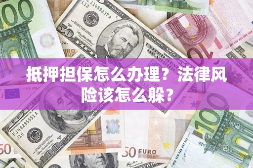 北京抵押担保怎么办理？法律风险该怎么躲？