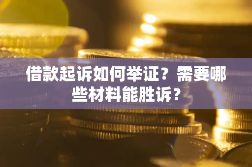 北京借款起诉如何举证？需要哪些材料能胜诉？