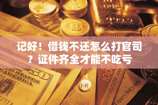 北京记好！借钱不还怎么打官司？证件齐全才能不吃亏