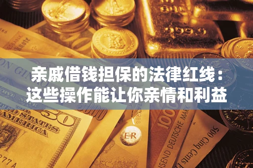 北京亲戚借钱担保的法律红线：这些操作能让你亲情和利益两不误